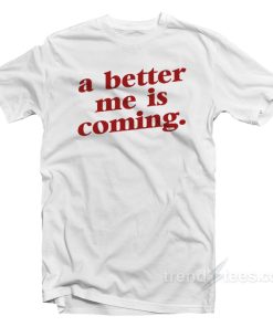 A Better Me Is Coming T-Shirt A Better Me Is Coming T-Shirt