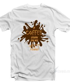 A Coffee Stain On My White T-Shirt For Unisex A Coffee Stain On My White T-Shirt For Unisex
