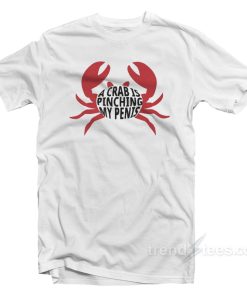 A Crab Is Pinching My Penis T-Shirt A Crab Is Pinching My Penis T-Shirt