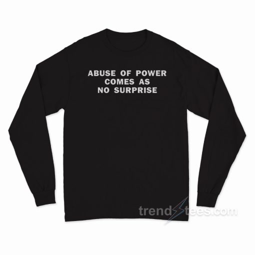 Abuse Of Power Comes As No Surprise Long Sleeve Shirt