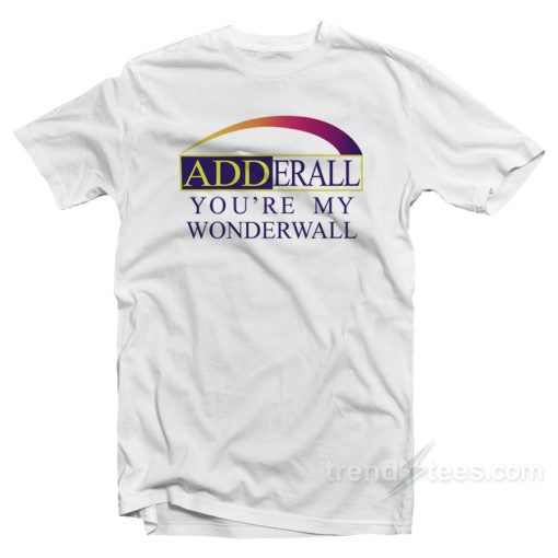 Adderall You’re My Wonderwall T-Shirt