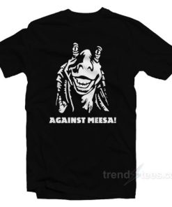 Against Meesa! T-Shirt
