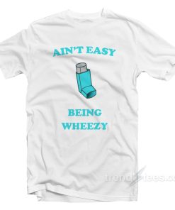 Ain’t Easy Being Wheezy T-Shirt For Unisex Ain’t Easy Being Wheezy T-Shirt For Unisex