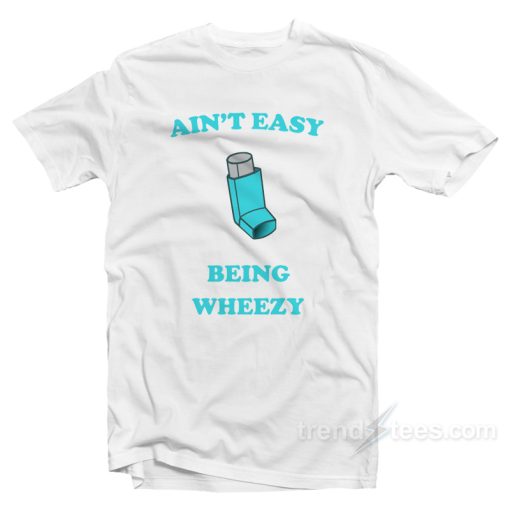 Ain’t Easy Being Wheezy T-Shirt For Unisex