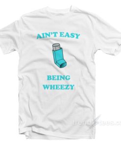Ain’t Easy Being Wheezy T-Shirt For Unisex