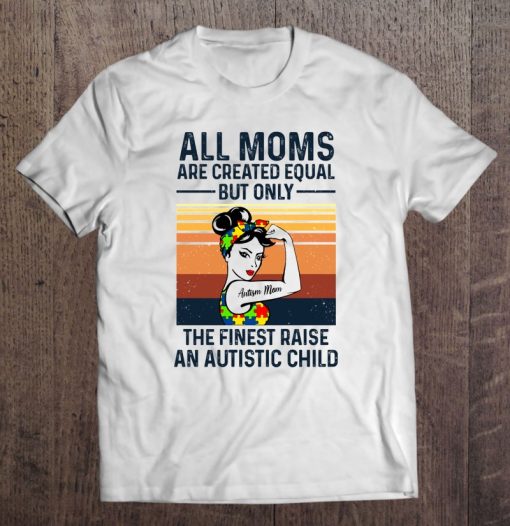 All Moms Are Created Equal But Only The Finest Raise An Autistic Child Autism Mom Strong Women