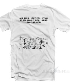 All This Light Pollution Is Making It Real Hard To Find God T-Shirt
