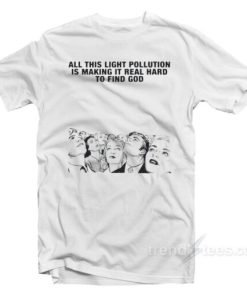 All This Light Pollution Is Making It Real Hard To Find God T-Shirt