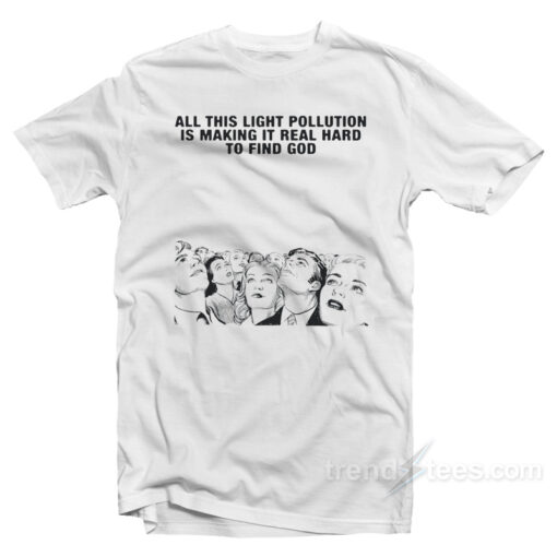 All This Light Pollution Is Making It Real Hard To Find God T-Shirt All This Light Pollution Is Making It Real Hard To Find God T-Shirt
