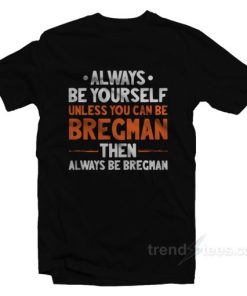 Always Be Yourself Unless You Can Be Bregman T-Shirt