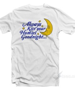 Always Kiss Your Homies Goodnight T-Shirt