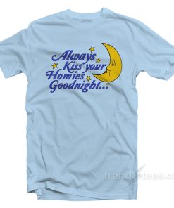 Always Kiss Your Homies Goodnight T-Shirt