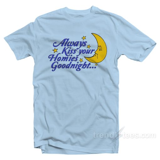 Always Kiss Your Homies Goodnight T-Shirt