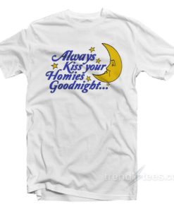 Always Kiss Your Homies Goodnight T-Shirt 2 Always Kiss Your Homies Goodnight T Shirt 3