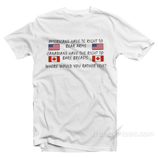 Americans Have Te Right To Bear Arms Canadians Have The Right To Bare Breasts T-Shirt For Unisex