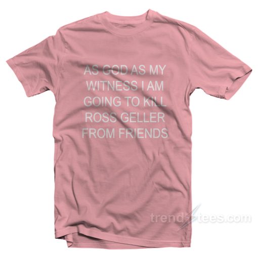 As God As My Witness I Am Going To Kill Ross Geller From Friends T-Shirt