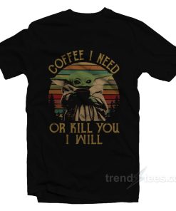 Baby Yoda Coffee I Need Or Kill You I Will T-Shirt For Unisex Baby Yoda Coffee I Need Or Kill You I Will T-Shirt For Unisex