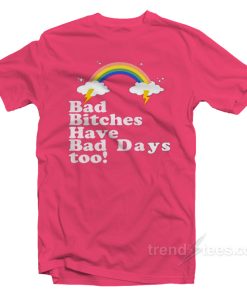 Bad Bitches Have Bad Days Too T-Shirt Bad Bitches Have Bad Days Too T-Shirt