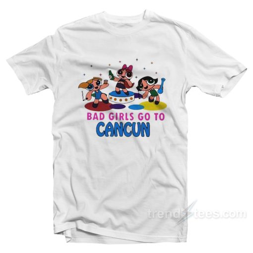 Bad Girls Go To Cancun Powerpuff Girls T-Shirt Bad Girls Go To Cancun Powerpuff Girls T-Shirt