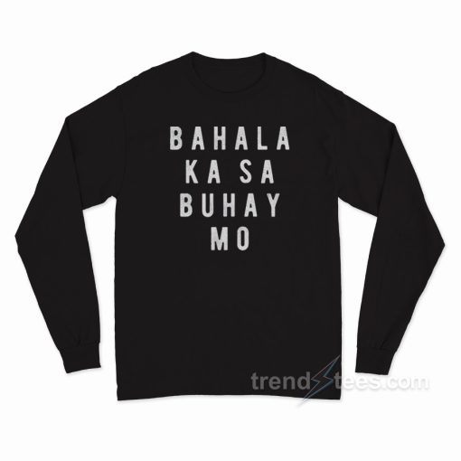 Bahala Ka Sa Buhay Mo Long Sleeve Shirt