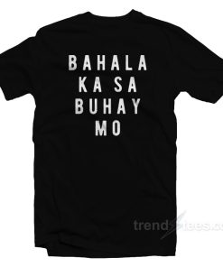 Bahala Ka Sa Buhay Mo T-Shirt