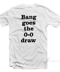 Bang Goes the 0-0 Draw T-Shirt