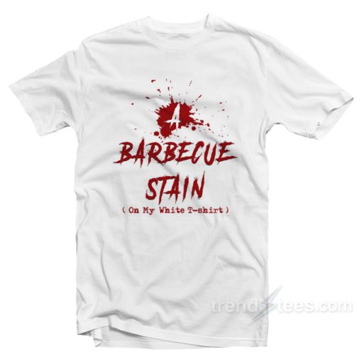 Barbeque Stain On My White T-Shirt For Unisex