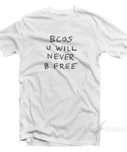 Bcos U Will Never B Free T-Shirt
