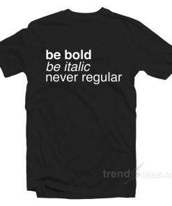 Be Bold Be Italic Never Regular T-Shirt For Unisex
