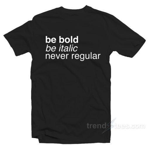 Be Bold Be Italic Never Regular T-Shirt For Unisex
