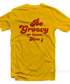 Be Groovy Or Leave Man T-Shirt For Unisex