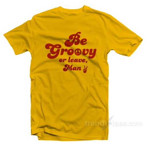 Be Groovy Or Leave Man T-Shirt For Unisex