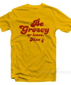 Be Groovy Or Leave Man T-Shirt For Unisex