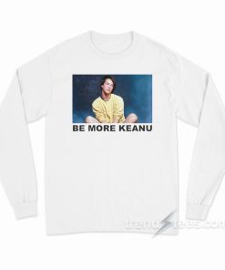 Be More Keanu Long Sleeve Shirt