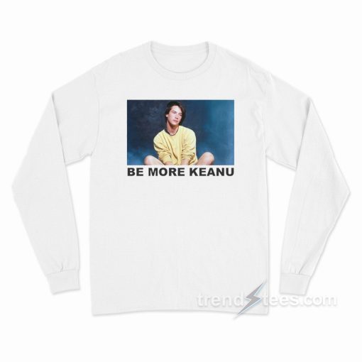 Be More Keanu Long Sleeve Shirt