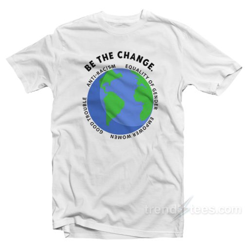 Be The Change Anti-Racism Equality Of Gender T-Shirt