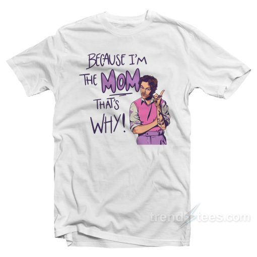 Because I’m The Mom That’s Why T-Shirt