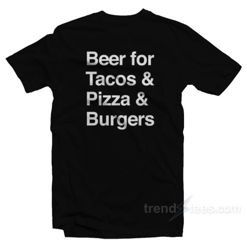 Beer For Tacos Pizza  And Burger T-Shirt