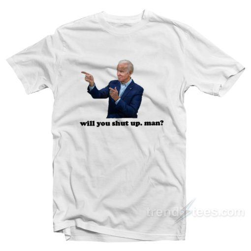 Biden Will You Shut Up Man T-Shirt