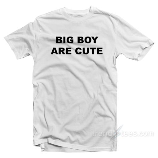 Big Boy Are Cute T-Shirt For Unisex