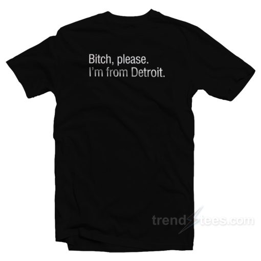 Bitch Please I’m From Detroit T-Shirt