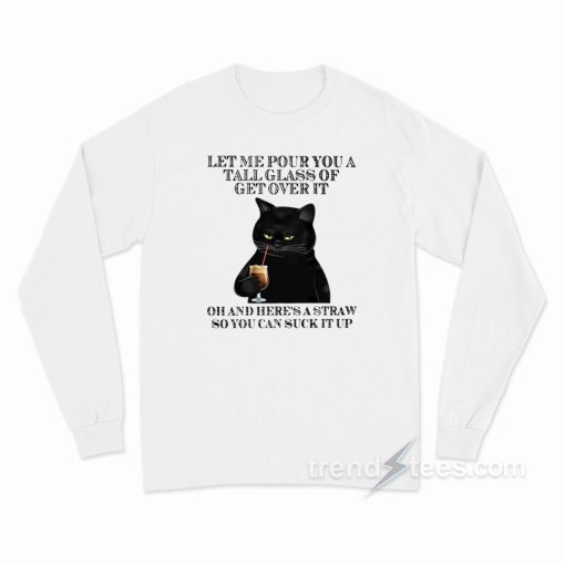 Black Cat Let Me Pour You A Tall Glass Of Get Over It Long Sleeve Shirt