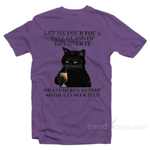 Black Cat Let Me Pour You A Tall Glass Of Get Over It T-Shirt