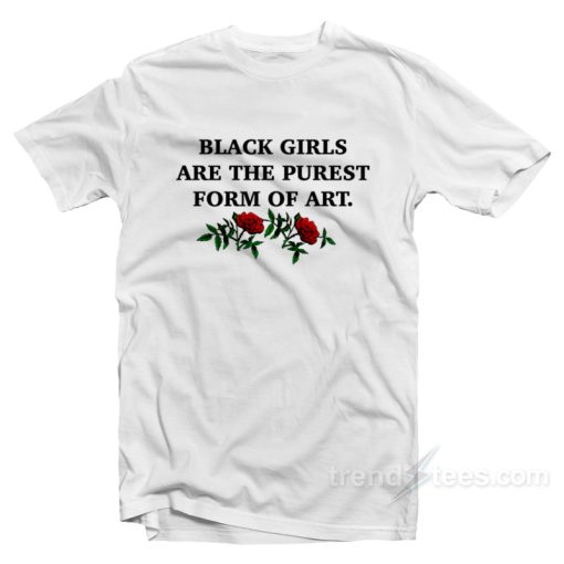 Black Girls Are The Purest Form of Art T-Shirt