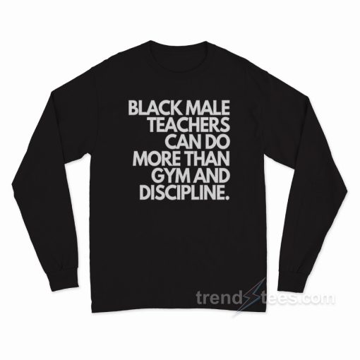 Black Male Teachers Can Do More Than Gym And Discipline Long Sleeve Shirt