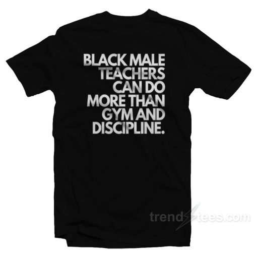 Black Male Teachers Can Do More Than Gym And Discipline T-Shirt