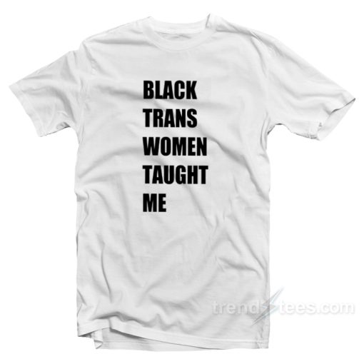 Black Trans Women Taught Me T-Shirt