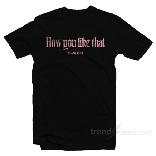 Blackpink How You Like That T-Shirt For Sale