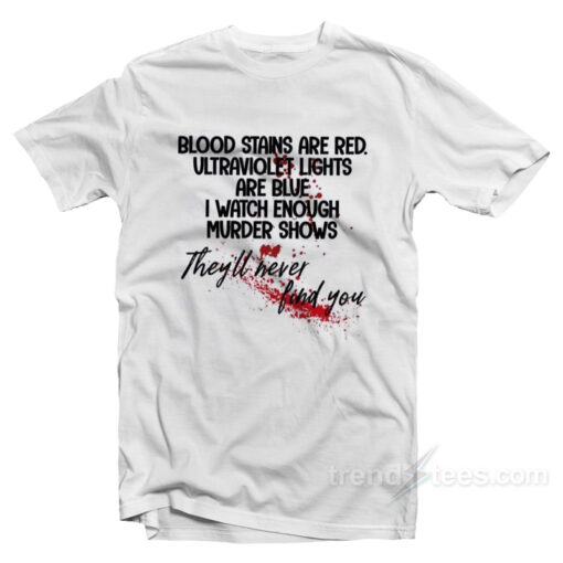 Blood Stains Are Red Ultraviolet Lights Are Blue I Watch Enough Murder Shows T-Shirt For Unisex