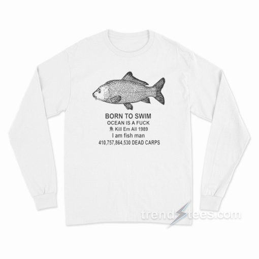 Born To Swim Ocean Is A Fuck Long Sleeve Shirt